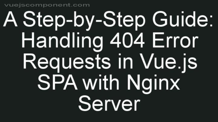 A Step-by-Step Guide: Handling 404 Error Requests in Vue.js SPA with Nginx Server