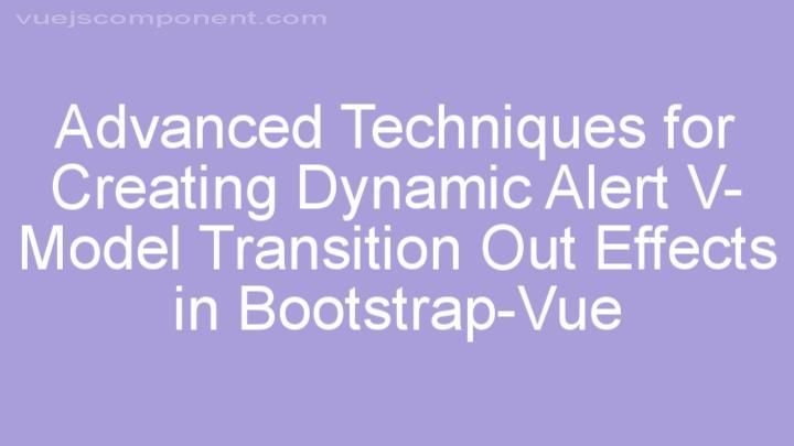 Advanced Techniques for Creating Dynamic Alert V-Model Transition Out Effects in Bootstrap-Vue
