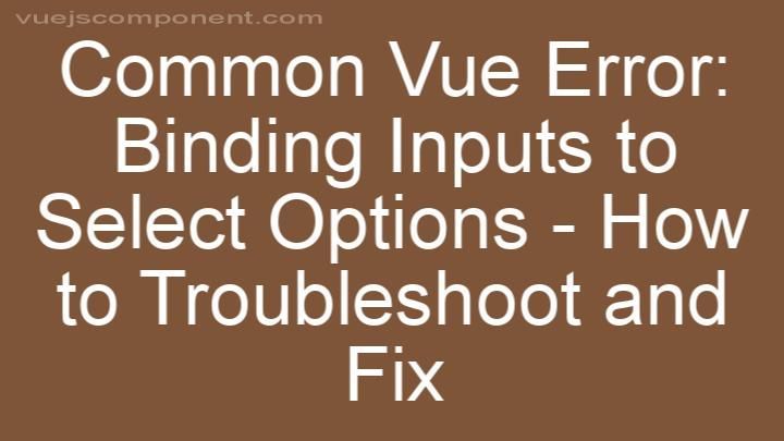 Common Vue Error: Binding Inputs to Select Options - How to Troubleshoot and Fix