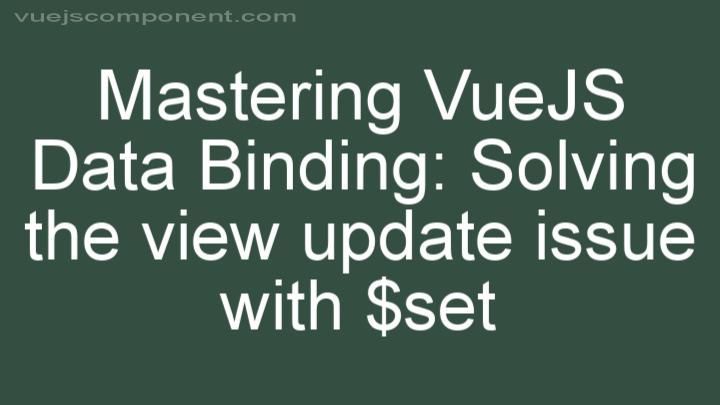 Mastering VueJS Data Binding: Solving the view update issue with $set