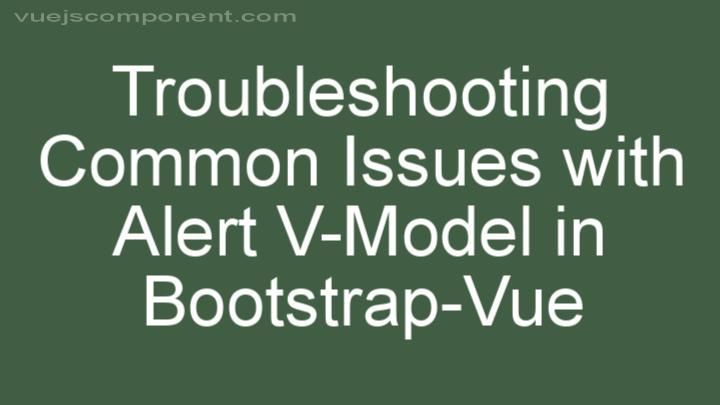 Troubleshooting Common Issues with Alert V-Model in Bootstrap-Vue