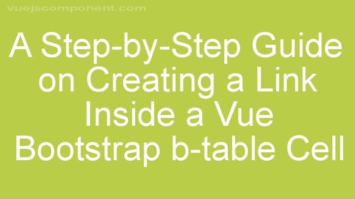 A Step-by-Step Guide on Creating a Link Inside a Vue Bootstrap b-table Cell
