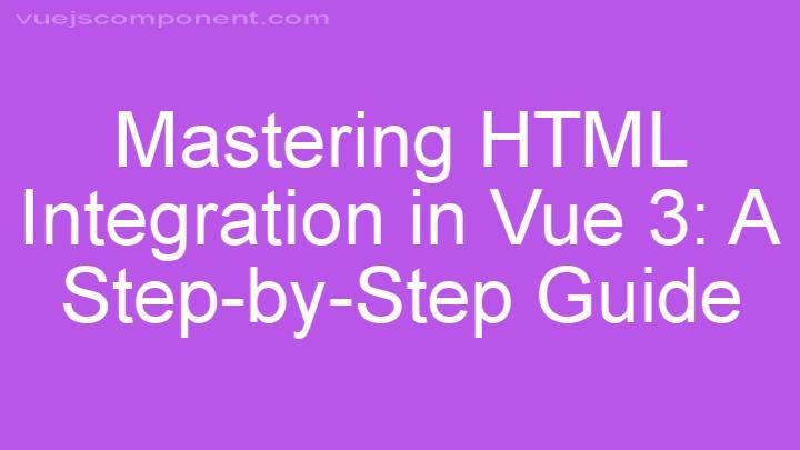 Mastering HTML Integration in Vue 3: A Step-by-Step Guide
