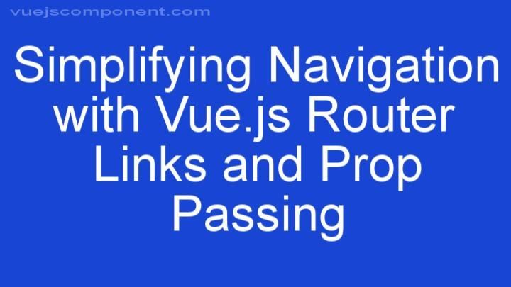 Simplifying Navigation with Vue.js Router Links and Prop Passing