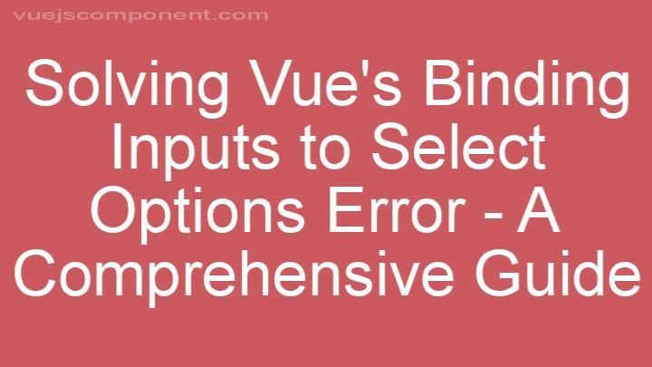 Solving Vue's Binding Inputs to Select Options Error - A Comprehensive Guide