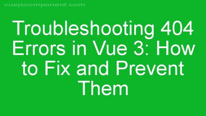 Troubleshooting 404 Errors in Vue 3: How to Fix and Prevent Them