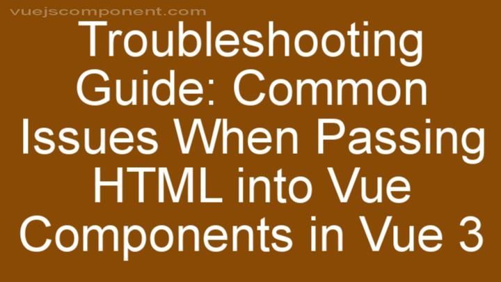 Troubleshooting Guide: Common Issues When Passing HTML into Vue Components in Vue 3