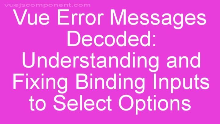 Vue Error Messages Decoded: Understanding and Fixing Binding Inputs to Select Options