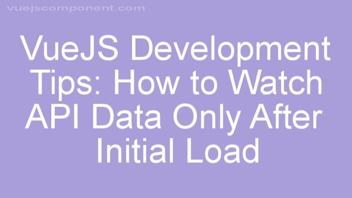 VueJS Development Tips: How to Watch API Data Only After Initial Load