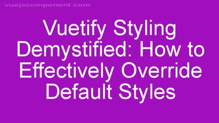Vuetify Styling Demystified: How to Effectively Override Default Styles