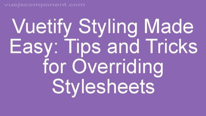 Vuetify Styling Made Easy: Tips and Tricks for Overriding Stylesheets