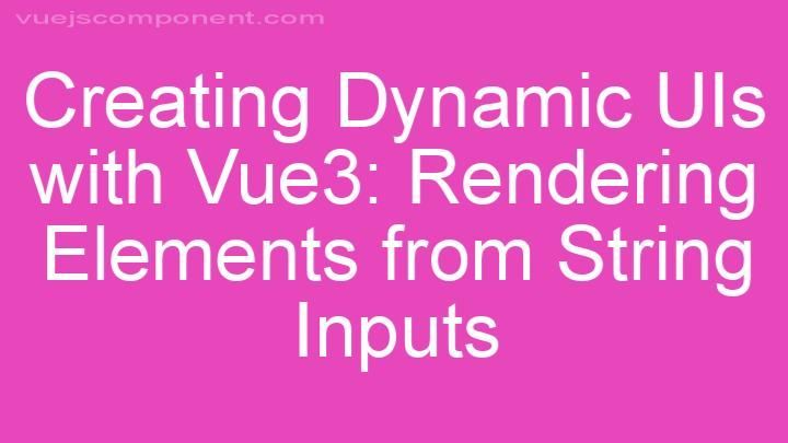 Creating Dynamic UIs with Vue3: Rendering Elements from String Inputs