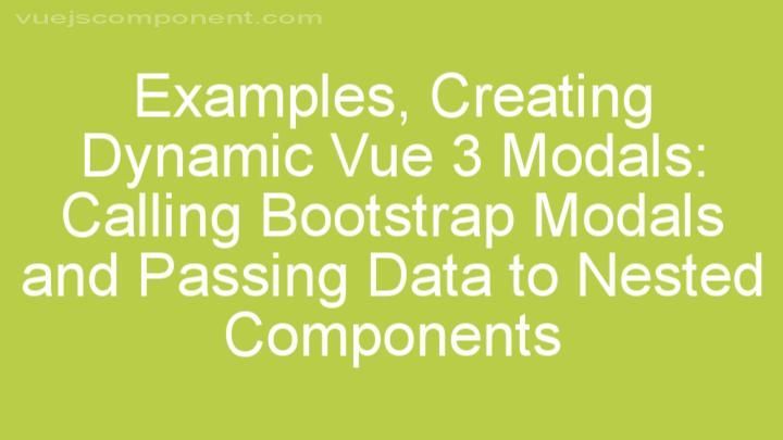 Creating Dynamic Vue 3 Modals: Calling Bootstrap Modals and Passing Data to Nested Components