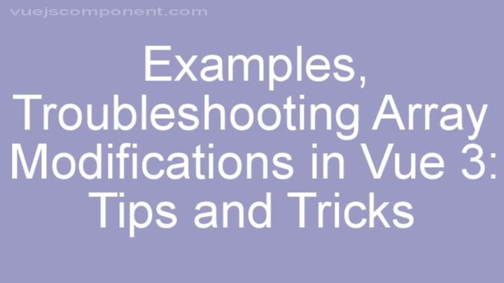 Troubleshooting Array Modifications in Vue 3: Tips and Tricks