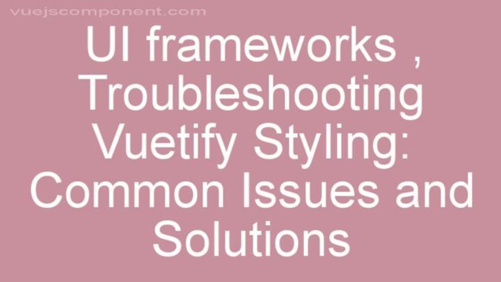 Troubleshooting Vuetify Styling: Common Issues and Solutions