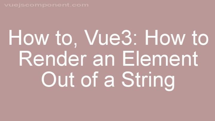 Vue3: How to Render an Element Out of a String