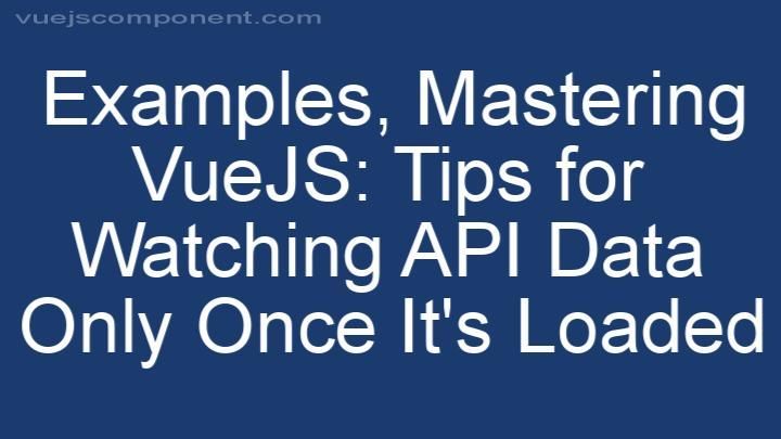 Mastering VueJS: Tips for Watching API Data Only Once It's Loaded