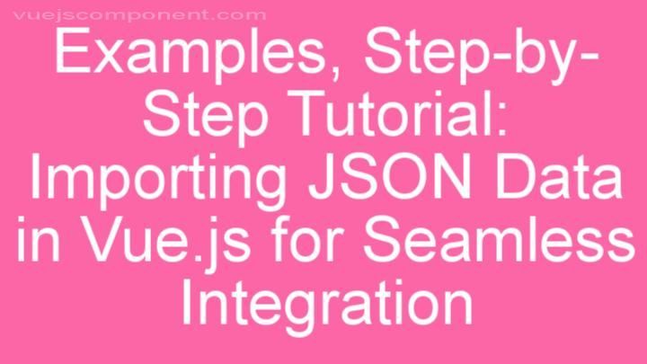 Step-by-Step Tutorial: Importing JSON Data in Vue.js for Seamless Integration