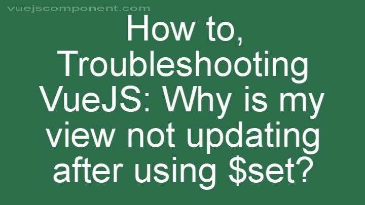 Troubleshooting VueJS: Why is my view not updating after using $set?