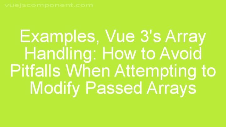 Vue 3's Array Handling: How to Avoid Pitfalls When Attempting to Modify Passed Arrays