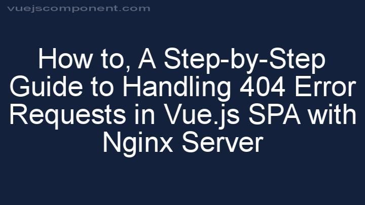 A Step-by-Step Guide to Handling 404 Error Requests in Vue.js SPA with Nginx Server