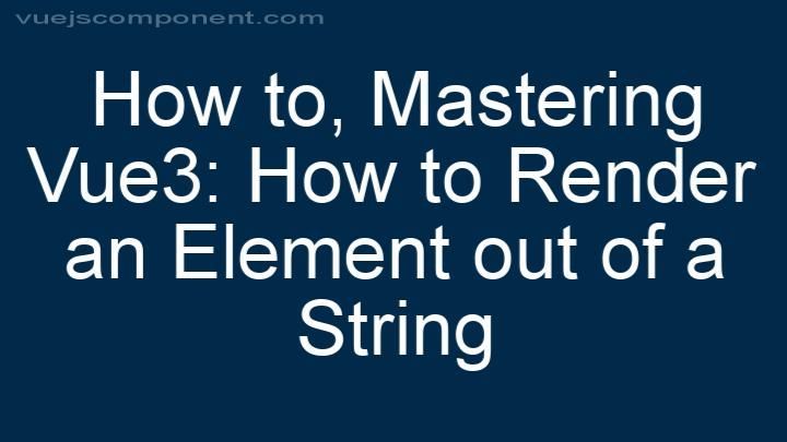 Mastering Vue3: How to Render an Element out of a String