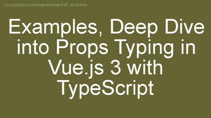Deep Dive into Props Typing in Vue.js 3 with TypeScript