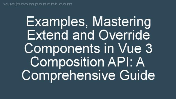 Mastering Extend and Override Components in Vue 3 Composition API: A Comprehensive Guide