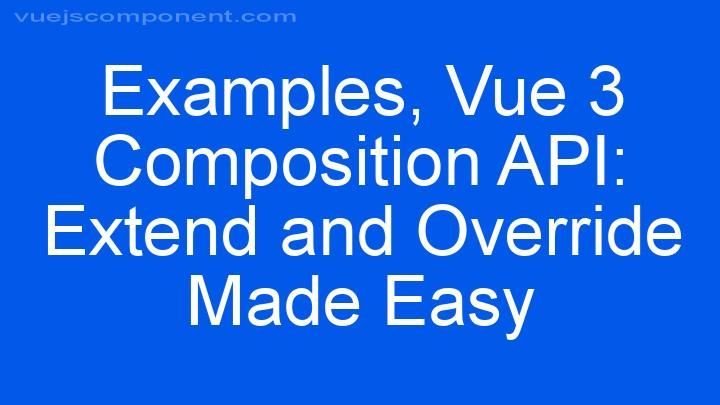Vue 3 Composition API: Extend and Override Made Easy