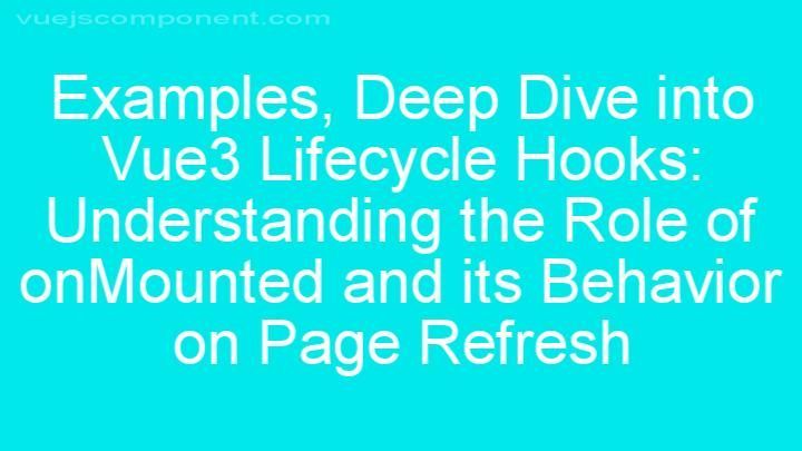 Deep Dive into Vue3 Lifecycle Hooks: Understanding the Role of onMounted and its Behavior on Page Refresh