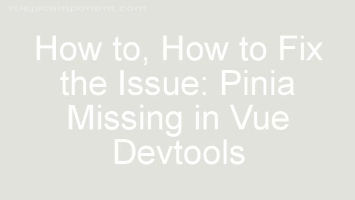 How to Fix the Issue: Pinia Missing in Vue Devtools