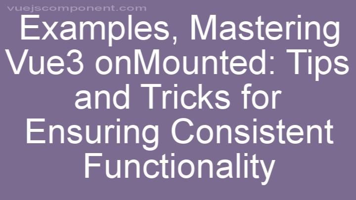 Mastering Vue3 onMounted: Tips and Tricks for Ensuring Consistent Functionality