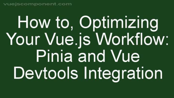 Optimizing Your Vue.js Workflow: Pinia and Vue Devtools Integration