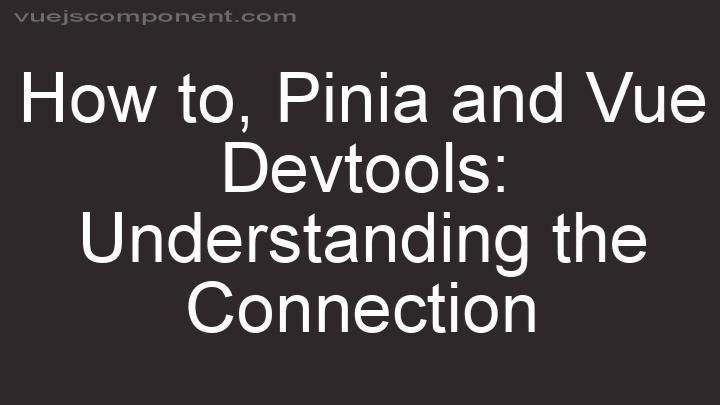 Pinia and Vue Devtools: Understanding the Connection