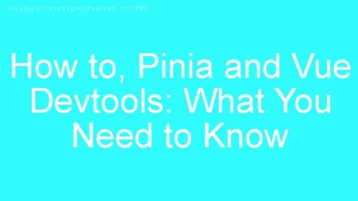 Pinia and Vue Devtools: What You Need to Know