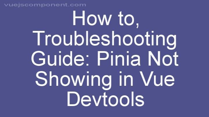 Troubleshooting Guide: Pinia Not Showing in Vue Devtools