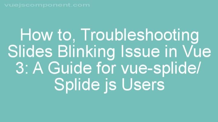 Troubleshooting Slides Blinking Issue in Vue 3: A Guide for vue-splide/Splide js Users