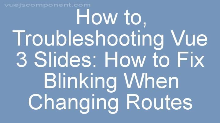Troubleshooting Vue 3 Slides: How to Fix Blinking When Changing Routes