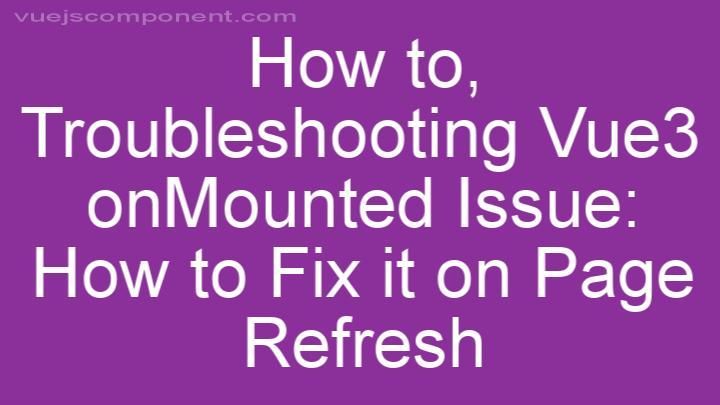 Troubleshooting Vue3 onMounted Issue: How to Fix it on Page Refresh
