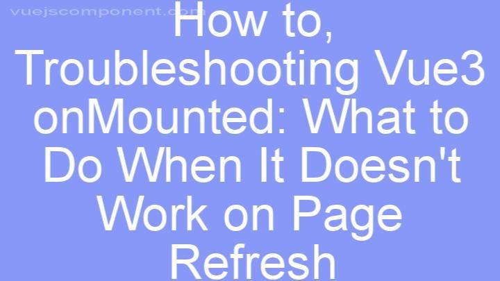 Troubleshooting Vue3 onMounted: What to Do When It Doesn't Work on Page Refresh