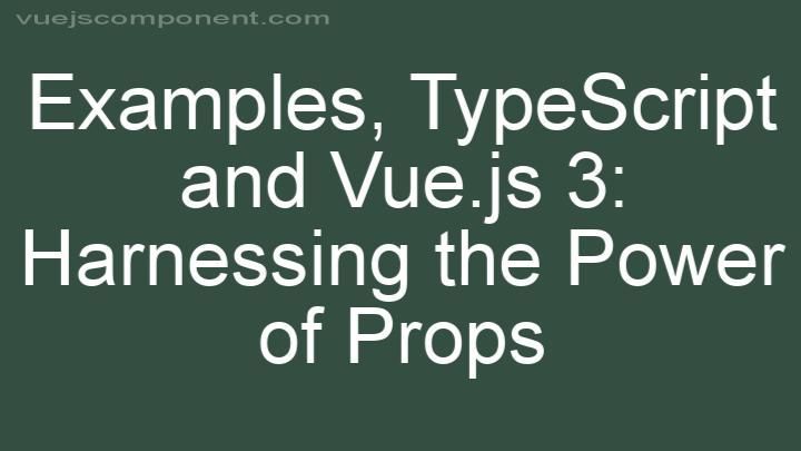 TypeScript and Vue.js 3: Harnessing the Power of Props