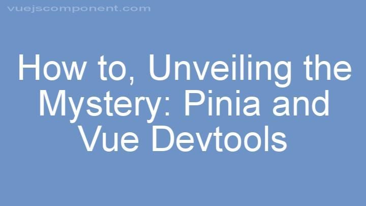 Unveiling the Mystery: Pinia and Vue Devtools