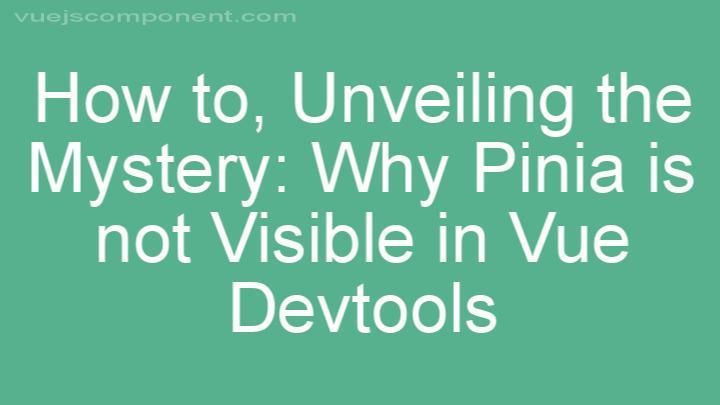 Unveiling the Mystery: Why Pinia is not Visible in Vue Devtools