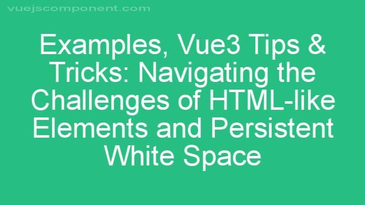 Vue3 Tips & Tricks: Navigating the Challenges of HTML-like Elements and Persistent White Space