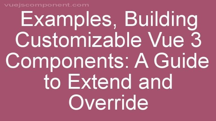 Building Customizable Vue 3 Components: A Guide to Extend and Override