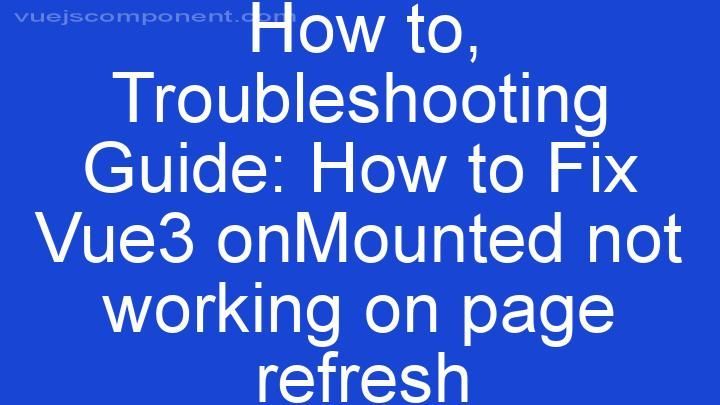 Troubleshooting Guide: How to Fix Vue3 onMounted not working on page refresh