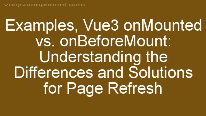 Vue3 onMounted vs. onBeforeMount: Understanding the Differences and Solutions for Page Refresh