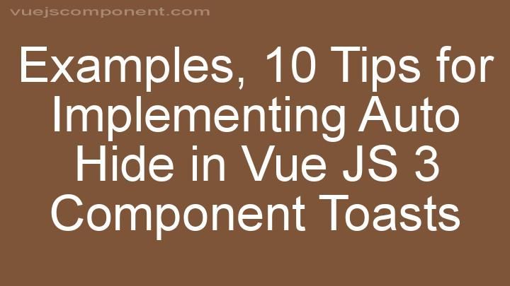 10 Tips for Implementing Auto Hide in Vue JS 3 Component Toasts