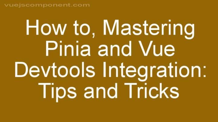 Mastering Pinia and Vue Devtools Integration: Tips and Tricks