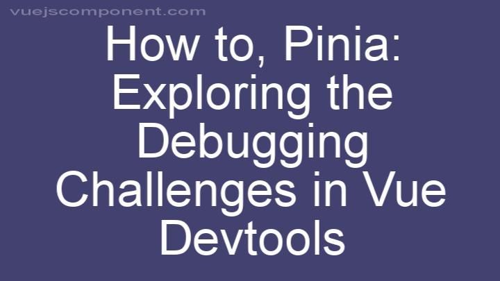 Pinia: Exploring the Debugging Challenges in Vue Devtools